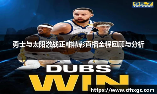易游勇士与太阳激战正酣精彩直播全程回顾与分析