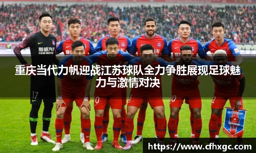 易游重庆当代力帆迎战江苏球队全力争胜展现足球魅力与激情对决