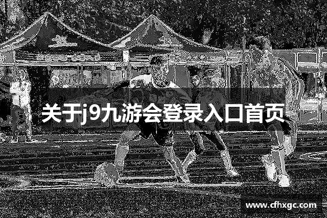关于j9九游会登录入口首页